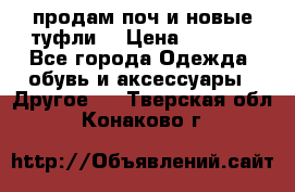 продам поч и новые туфли  › Цена ­ 1 500 - Все города Одежда, обувь и аксессуары » Другое   . Тверская обл.,Конаково г.
